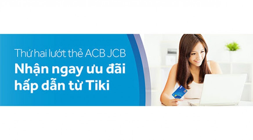 Thứ Hai lướt thẻ ACB JCB - Nhận ngay ưu đãi hấp dẫn từ Tiki